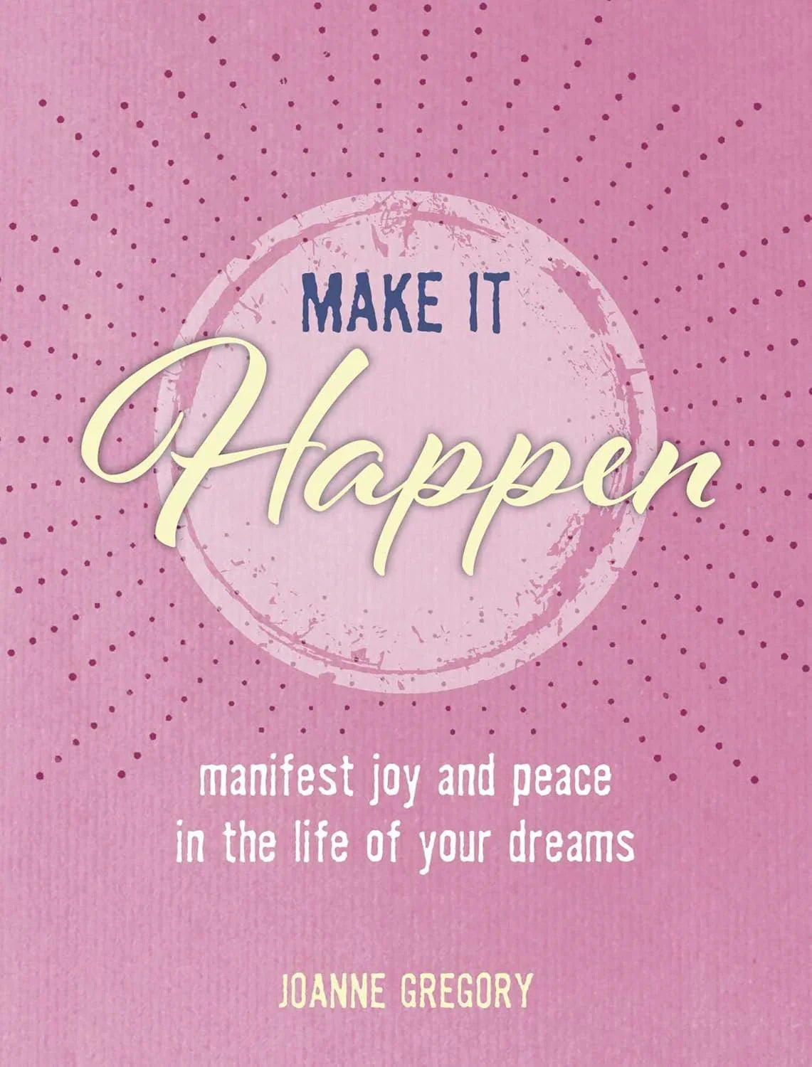 Make It Happen: Manifest Joy and Peace in the Life of Your Dreams Book