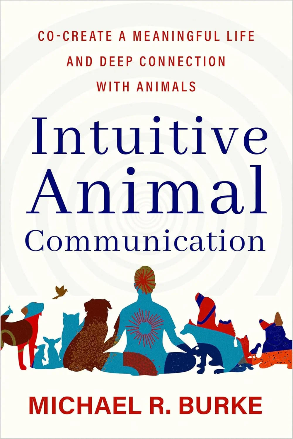 Intuitive Animal Communication: Co-Create a Meaningful Life and Deep Connection with Animals Book