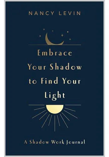 Embrace Your Shadow to Find Your Light: A Shadow Work Journal of Prompts, Exercises & Meditations
