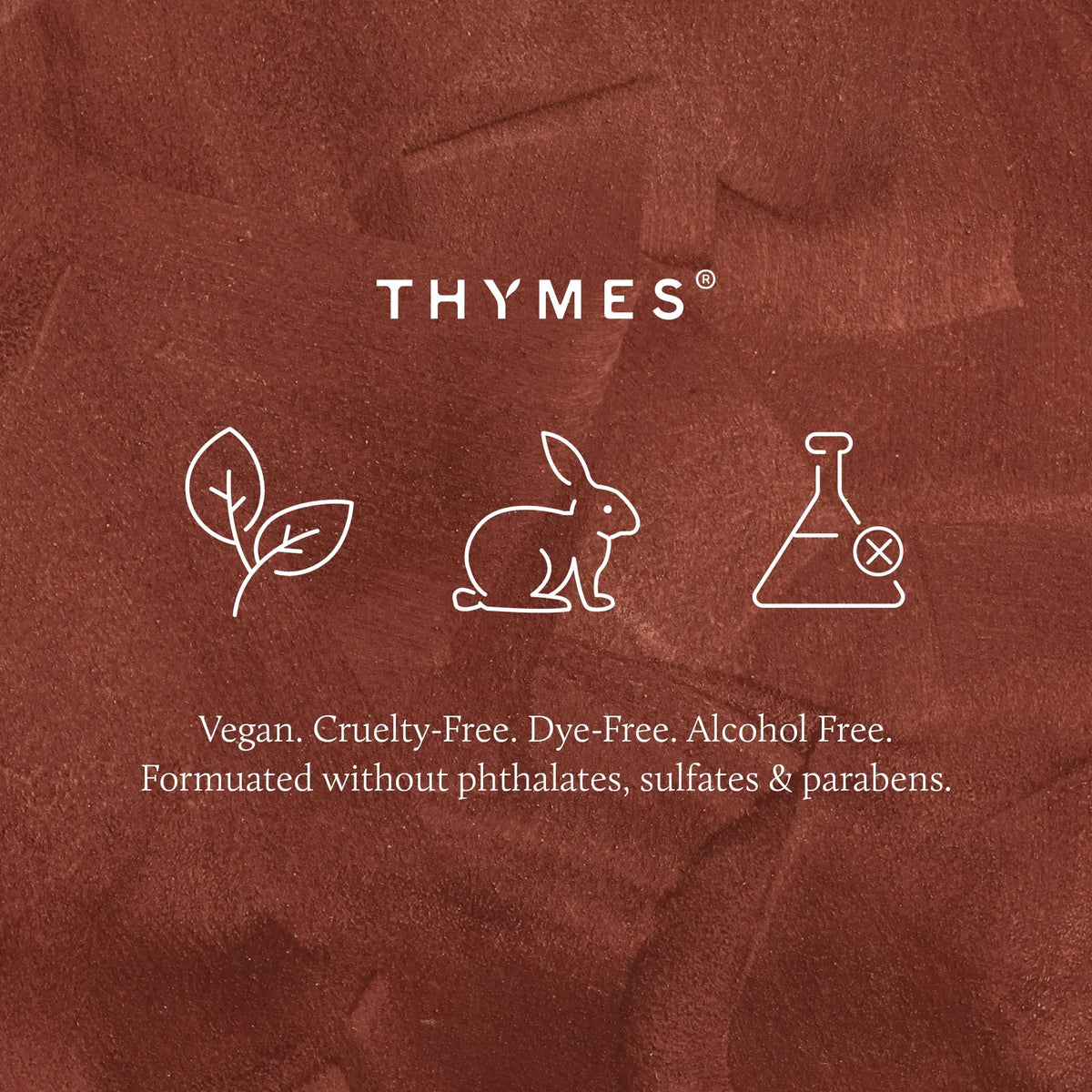 A brown textured background with the brand name THYMES in white at the top, three white line icons below (leaf, rabbit, flask), and text stating Vegan, Cruelty-Free, Dye-Free, Alcohol Free, Formulated without phthalates, sulfates & parabens.