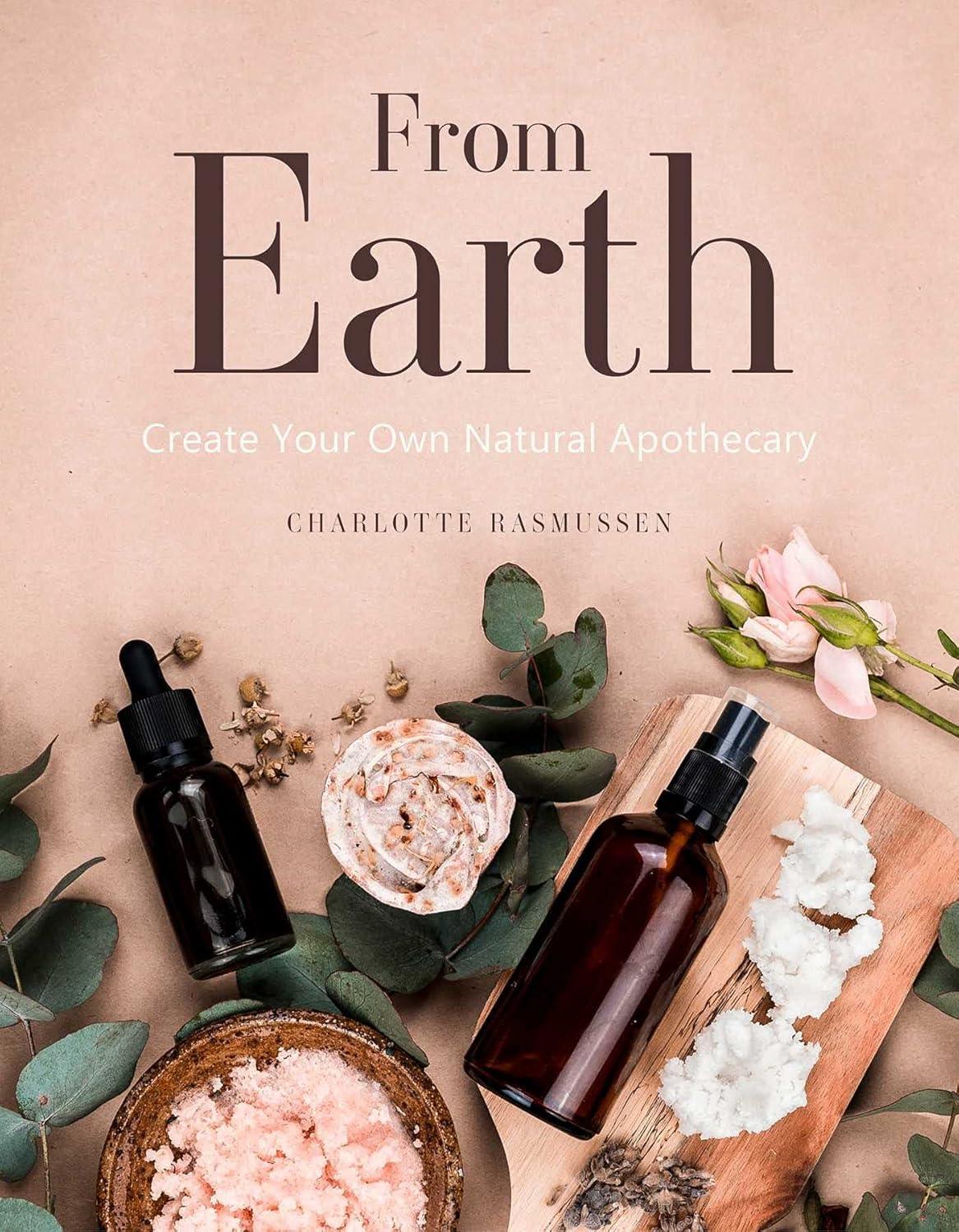The image features the cover of the book 'From Earth: Create Your Own Natural Apothecary' by Charlotte Rasmussen. The cover shows a serene and natural setting with an image of a bottle of lotion, a dropper, and a bowl of salt, which are used to represent homemade natural apothecary products.