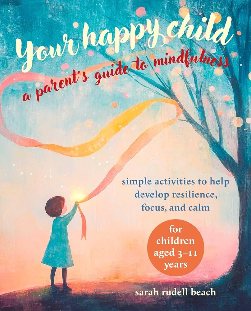 Your Happy Child: A Parent's Guide to Mindfulness: Simple activities to help develop resilience, focus, and calm – for children aged 3–11 years cover image