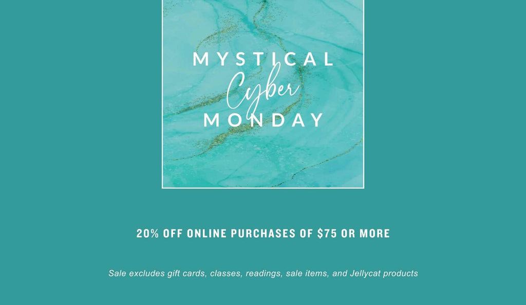 MYSTICAL CYBER MONDAY: 20% OFF purchases of $75 or more (Sale excludes gift cards, classes, readings, sale items, and Jellycat products)